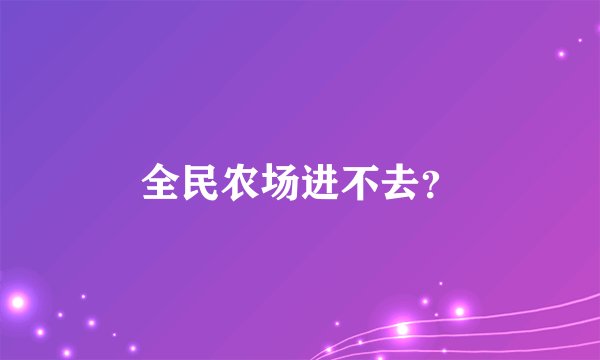 全民农场进不去？