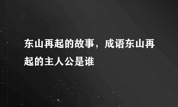 东山再起的故事，成语东山再起的主人公是谁