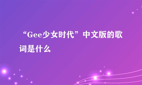 “Gee少女时代”中文版的歌词是什么