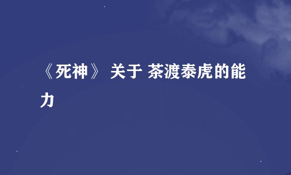 《死神》 关于 茶渡泰虎的能力