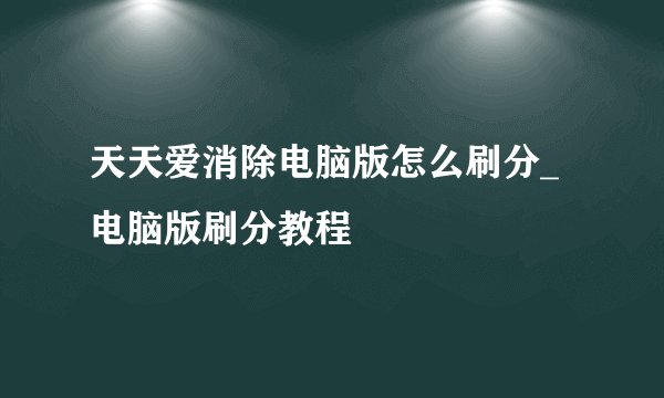 天天爱消除电脑版怎么刷分_电脑版刷分教程