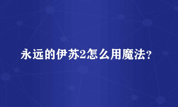 永远的伊苏2怎么用魔法？