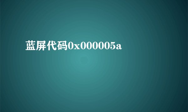 蓝屏代码0x000005a
