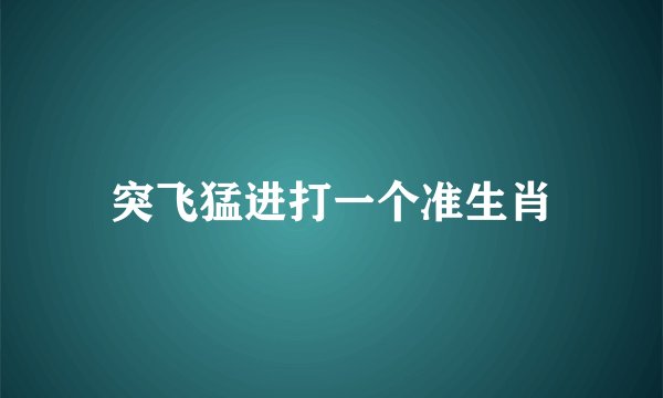 突飞猛进打一个准生肖
