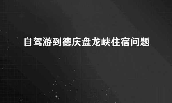 自驾游到德庆盘龙峡住宿问题