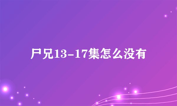 尸兄13-17集怎么没有