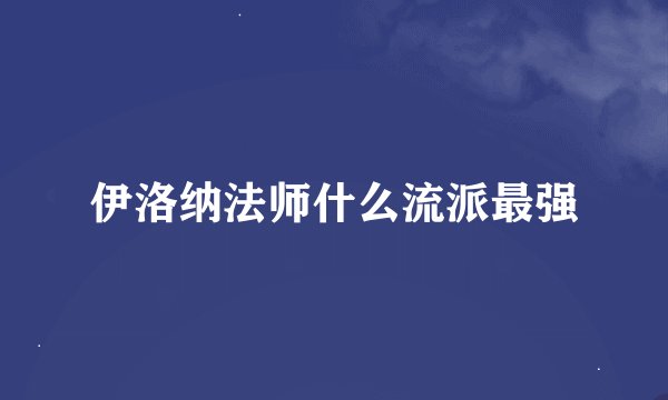 伊洛纳法师什么流派最强