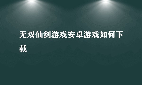 无双仙剑游戏安卓游戏如何下载