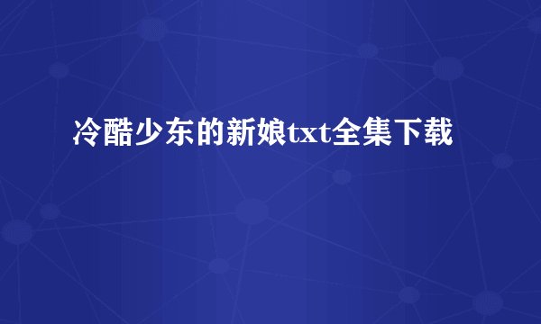 冷酷少东的新娘txt全集下载