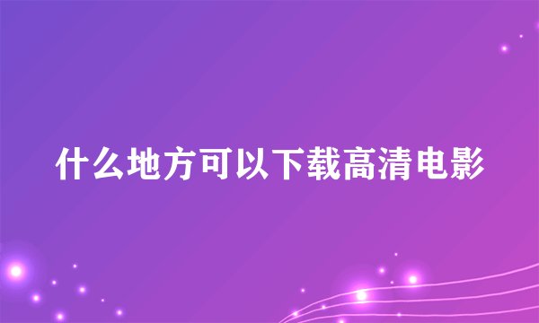 什么地方可以下载高清电影