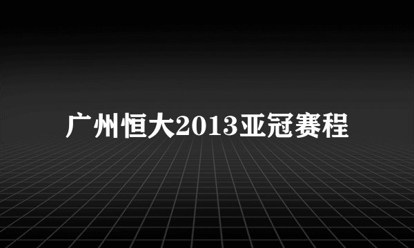 广州恒大2013亚冠赛程