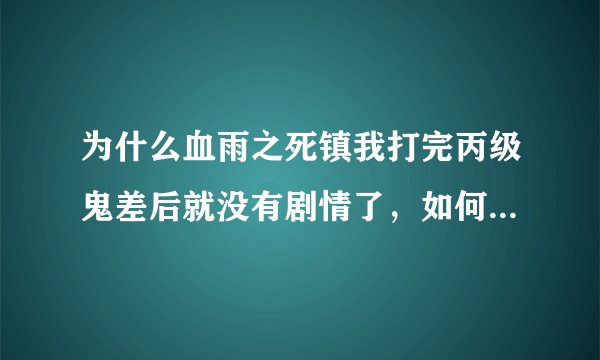 为什么血雨之死镇我打完丙级鬼差后就没有剧情了，如何找支线剧情呢
