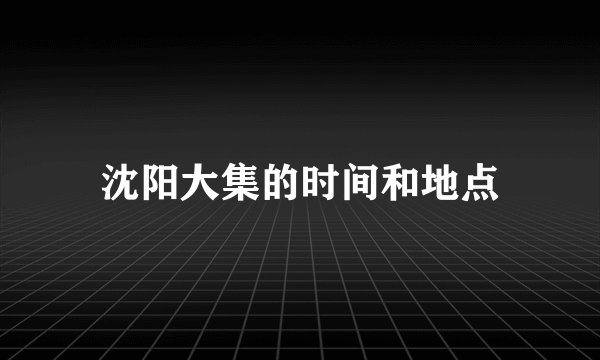 沈阳大集的时间和地点