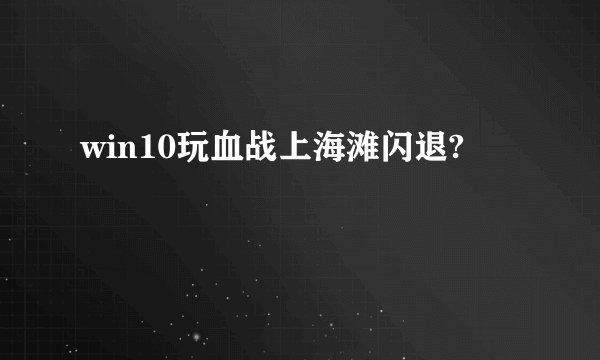 win10玩血战上海滩闪退?