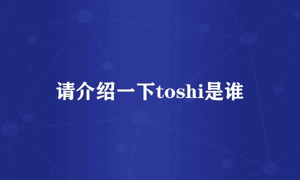 请介绍一下toshi是谁