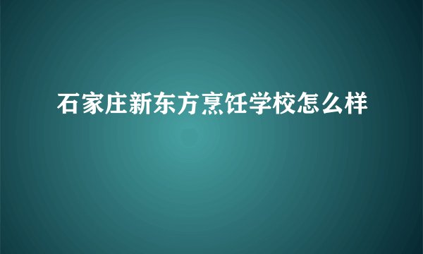 石家庄新东方烹饪学校怎么样