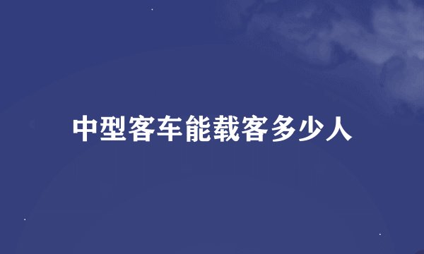 中型客车能载客多少人