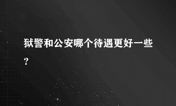 狱警和公安哪个待遇更好一些？