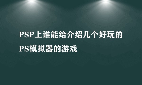 PSP上谁能给介绍几个好玩的PS模拟器的游戏
