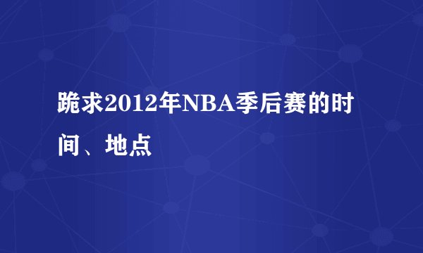 跪求2012年NBA季后赛的时间、地点