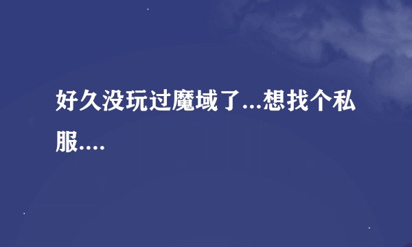 好久没玩过魔域了...想找个私服....
