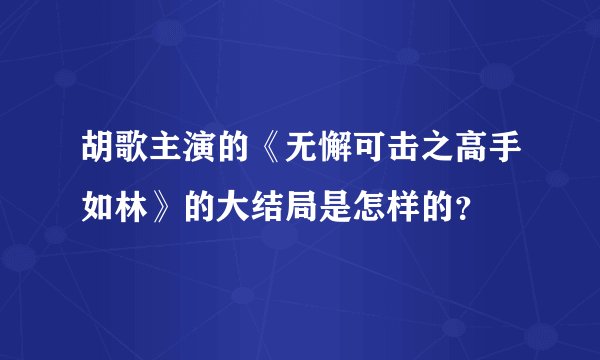 胡歌主演的《无懈可击之高手如林》的大结局是怎样的？