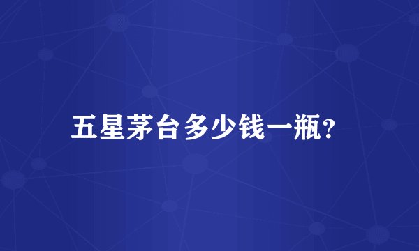 五星茅台多少钱一瓶？