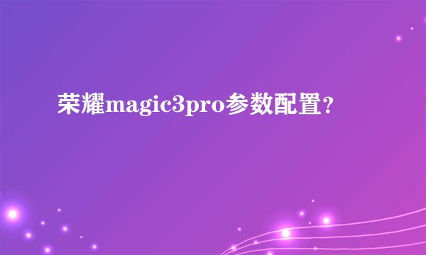 荣耀magic3pro参数配置？