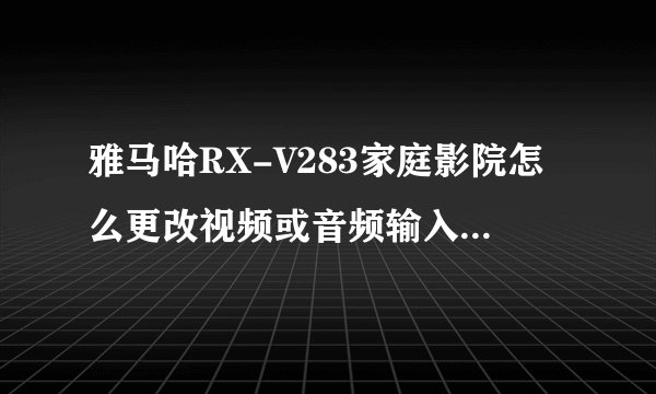 雅马哈RX-V283家庭影院怎么更改视频或音频输入插孔组合