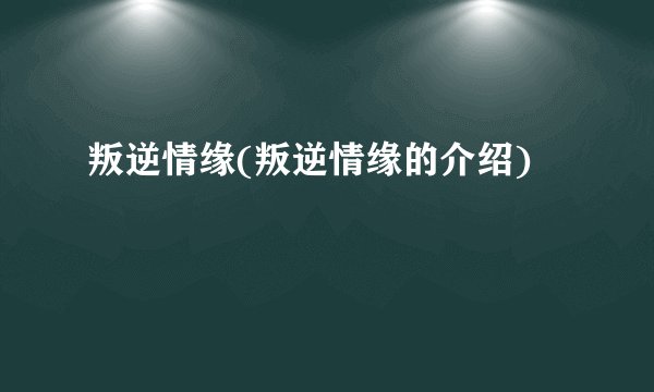 叛逆情缘(叛逆情缘的介绍)