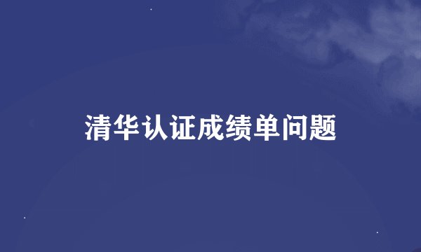 清华认证成绩单问题