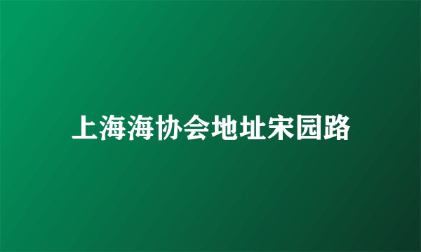 上海海协会地址宋园路