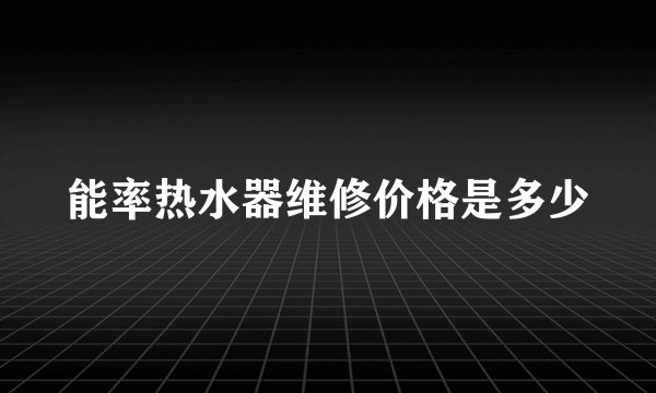 能率热水器维修价格是多少