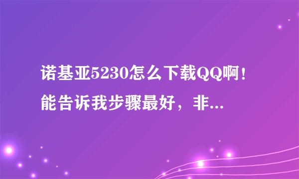诺基亚5230怎么下载QQ啊！能告诉我步骤最好，非常感谢。急！
