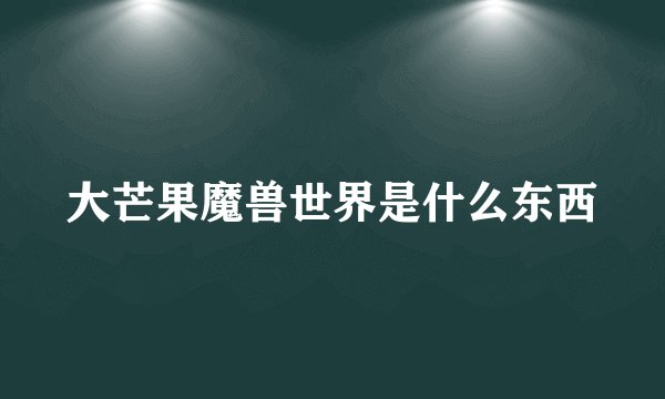 大芒果魔兽世界是什么东西