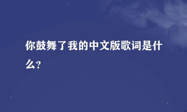 你鼓舞了我的中文版歌词是什么？