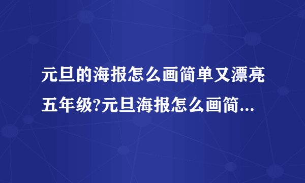 元旦的海报怎么画简单又漂亮五年级?元旦海报怎么画简单又漂亮2023