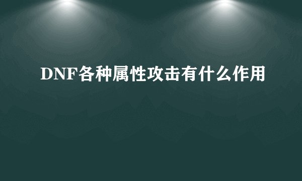 DNF各种属性攻击有什么作用