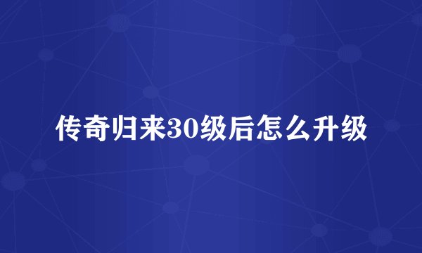 传奇归来30级后怎么升级