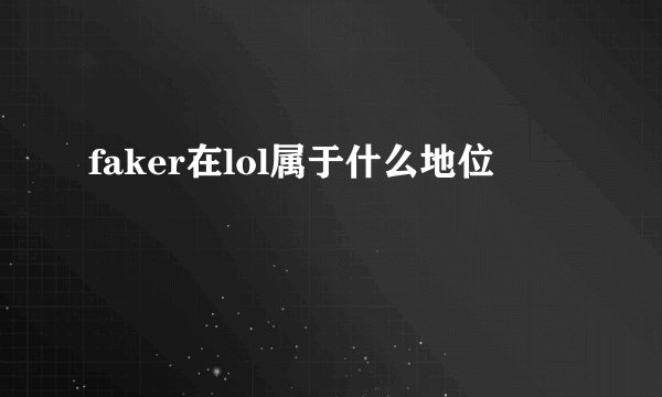 faker在lol属于什么地位