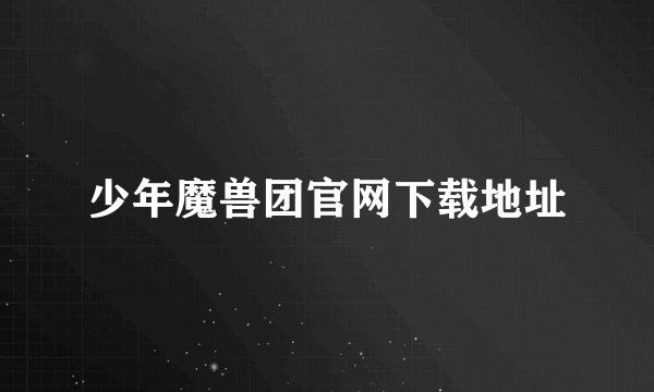 少年魔兽团官网下载地址