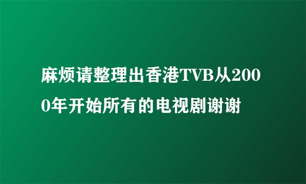 麻烦请整理出香港TVB从2000年开始所有的电视剧谢谢