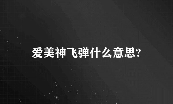 爱美神飞弹什么意思?