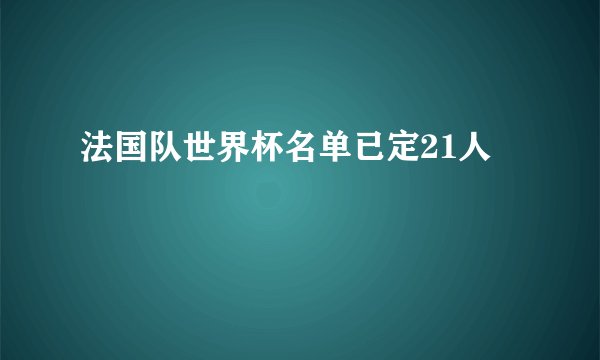 法国队世界杯名单已定21人