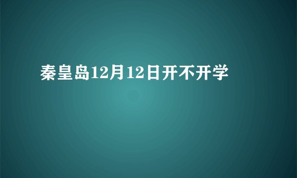 秦皇岛12月12日开不开学