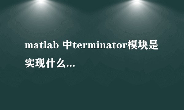 matlab 中terminator模块是实现什么功能的？