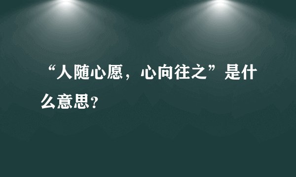 “人随心愿，心向往之”是什么意思？