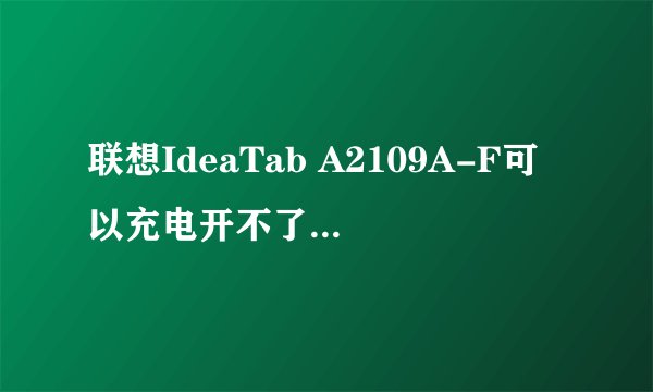 联想IdeaTab A2109A-F可以充电开不了机怎么回事