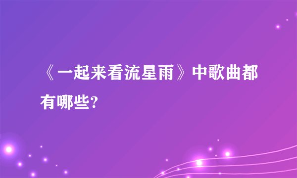 《一起来看流星雨》中歌曲都有哪些?