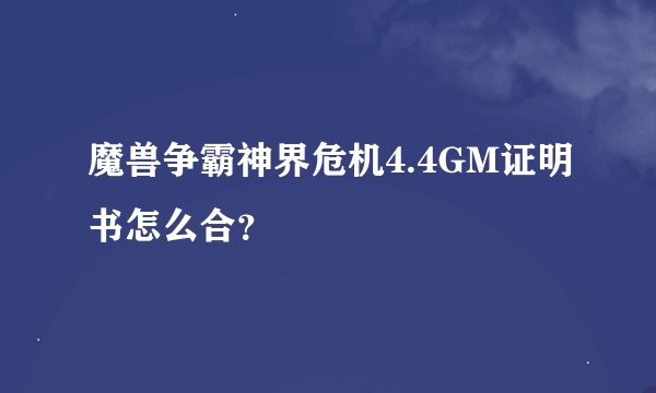 魔兽争霸神界危机4.4GM证明书怎么合？